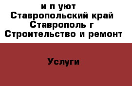 и п уют  - Ставропольский край, Ставрополь г. Строительство и ремонт » Услуги   